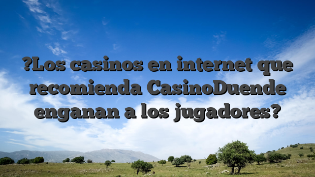 ?Los casinos en internet que recomienda CasinoDuende enganan a los jugadores?