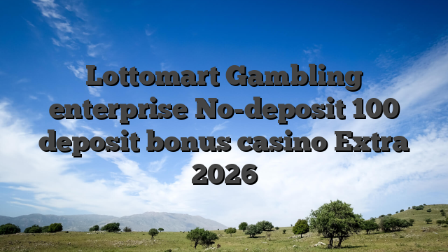 Lottomart Gambling enterprise No-deposit 100 deposit bonus casino Extra 2026