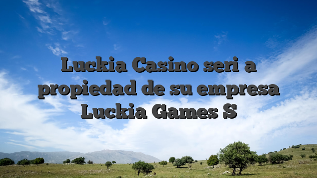 Luckia Casino seri�a propiedad de su empresa Luckia Games S