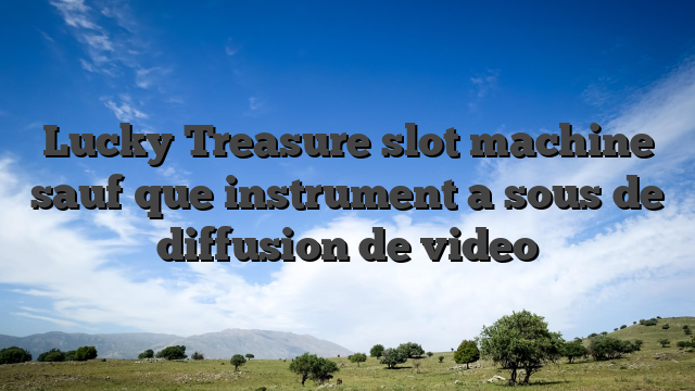 Lucky Treasure slot machine sauf que instrument a sous de diffusion de video