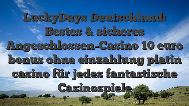LuckyDays Deutschland: Bestes & sicheres Angeschlossen-Casino 10 euro bonus ohne einzahlung platin casino für jedes fantastische Casinospiele