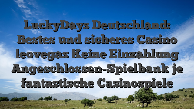 LuckyDays Deutschland: Bestes und sicheres Casino leovegas Keine Einzahlung Angeschlossen-Spielbank je fantastische Casinospiele