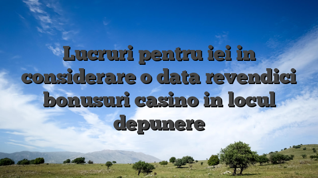 Lucruri pentru iei in considerare o data revendici bonusuri casino in locul depunere