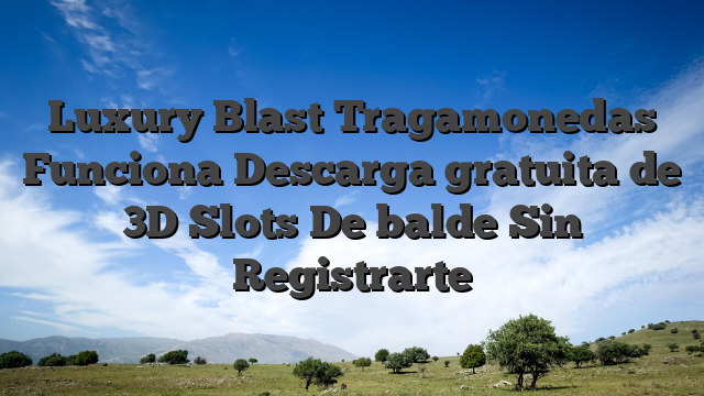 Luxury Blast Tragamonedas Funciona Descarga gratuita de 3D Slots De balde Sin Registrarte