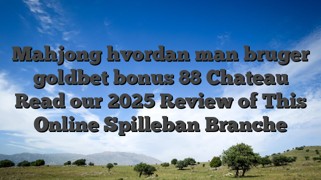 Mahjong hvordan man bruger goldbet bonus 88 Chateau Read our 2025 Review of This Online Spilleban Branche