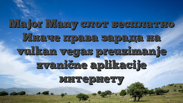 Major Many слот бесплатно Иначе права зарада на vulkan vegas preuzimanje zvanične aplikacije интернету