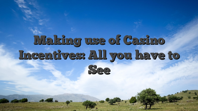 Making use of Casino Incentives: All you have to See