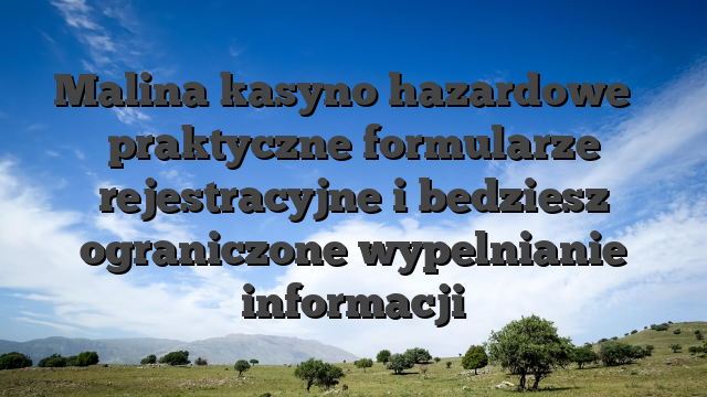 Malina kasyno hazardowe � praktyczne formularze rejestracyjne i bedziesz ograniczone wypelnianie informacji