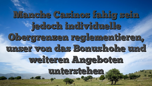 Manche Casinos fahig sein jedoch individuelle Obergrenzen reglementieren, unser von das Bonushohe und weiteren Angeboten unterstehen