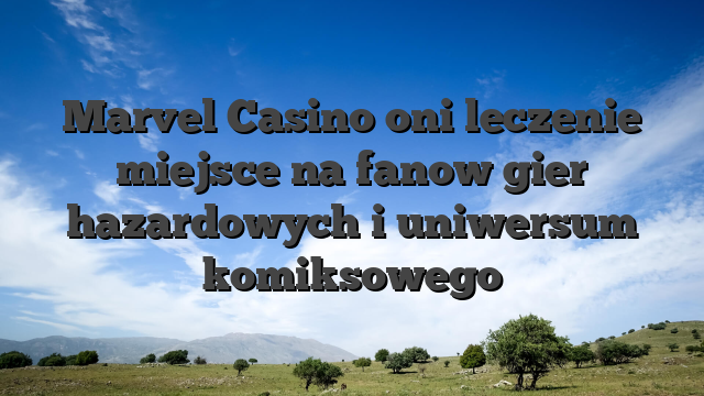 Marvel Casino oni leczenie miejsce na fanow gier hazardowych i uniwersum komiksowego