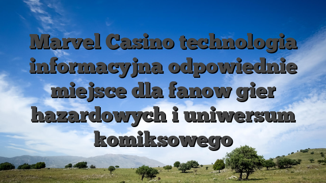 Marvel Casino technologia informacyjna odpowiednie miejsce dla fanow gier hazardowych i uniwersum komiksowego