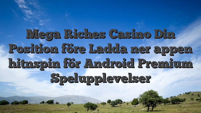 Mega Riches Casino Din Position före Ladda ner appen hitnspin för Android Premium Spelupplevelser