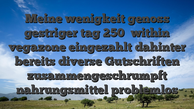 Meine wenigkeit genoss gestriger tag 250� within vegazone eingezahlt dahinter bereits diverse Gutschriften zusammengeschrumpft nahrungsmittel problemlos