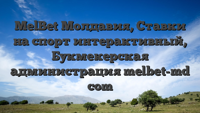 MelBet Молдавия, Ставки на спорт интерактивный, Букмекерская администрация melbet-md com