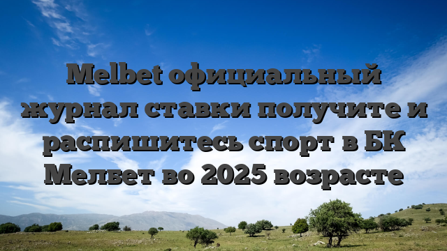 Melbet официальный журнал ставки получите и распишитесь спорт в БК Мелбет во 2025 возрасте