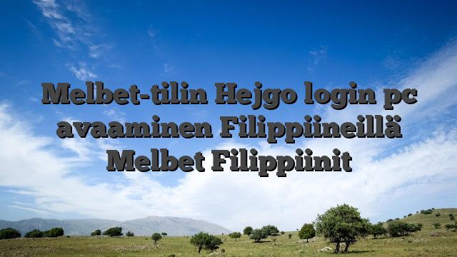 Melbet-tilin Hejgo login pc avaaminen Filippiineillä Melbet Filippiinit