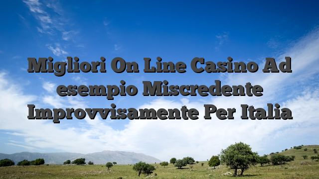 Migliori On Line Casino Ad esempio Miscredente Improvvisamente Per Italia
