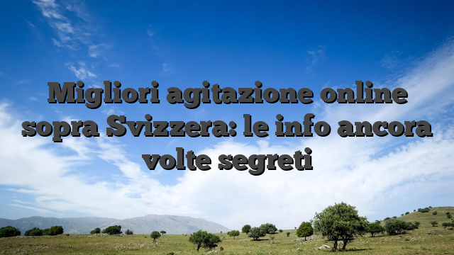 Migliori agitazione online sopra Svizzera: le info ancora volte segreti