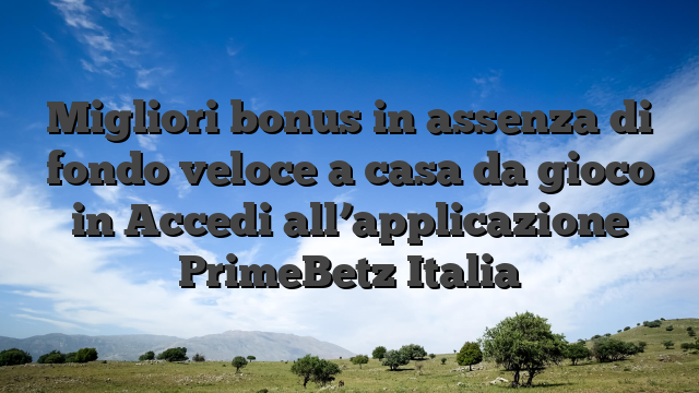Migliori bonus in assenza di fondo veloce a casa da gioco in Accedi all’applicazione PrimeBetz Italia