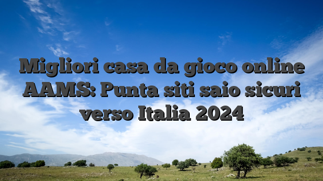 Migliori casa da gioco online AAMS: Punta siti saio sicuri verso Italia 2024