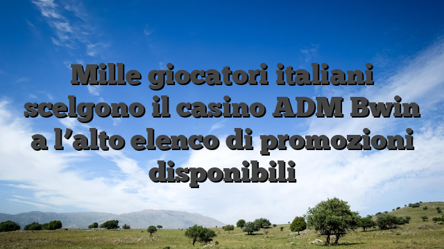 Mille giocatori italiani scelgono il casino ADM Bwin a l’alto elenco di promozioni disponibili