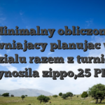 Minimalny obliczony uprawniajacy planujac wziac udzialu razem z turnieju wynosila zippo,25 PLN