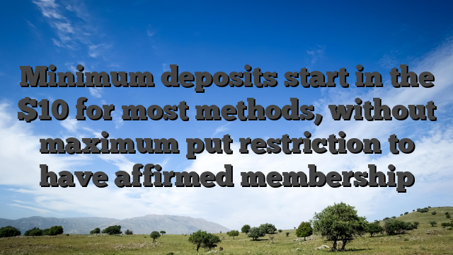 Minimum deposits start in the $10 for most methods, without maximum put restriction to have affirmed membership