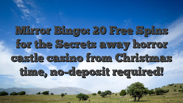 Mirror Bingo: 20 Free Spins for the Secrets away horror castle casino from Christmas time, no-deposit required!