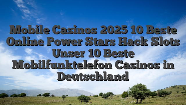 Mobile Casinos 2025 10 Beste Online Power Stars Hack Slots Unser 10 Beste Mobilfunktelefon Casinos in Deutschland