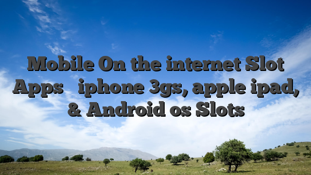 Mobile On the internet Slot Apps � iphone 3gs, apple ipad, & Android os Slots