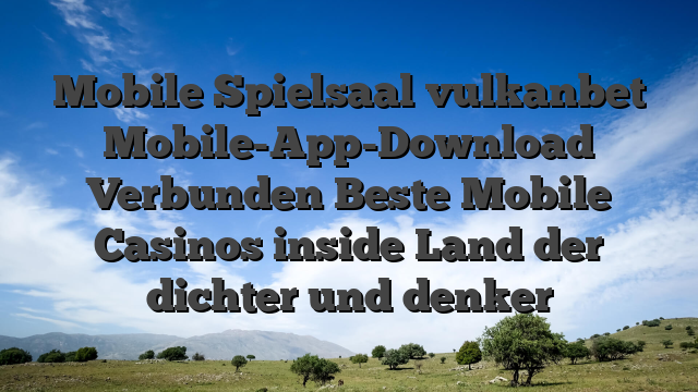 Mobile Spielsaal vulkanbet Mobile-App-Download Verbunden Beste Mobile Casinos inside Land der dichter und denker