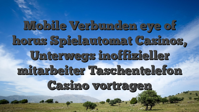 Mobile Verbunden eye of horus Spielautomat Casinos, Unterwegs inoffizieller mitarbeiter Taschentelefon Casino vortragen