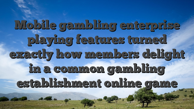 Mobile gambling enterprise playing features turned exactly how members delight in a common gambling establishment online game