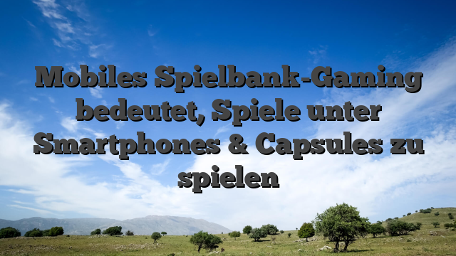 Mobiles Spielbank-Gaming bedeutet, Spiele unter Smartphones & Capsules zu spielen