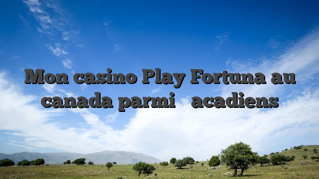 Mon casino Play Fortuna au canada parmi � acadiens