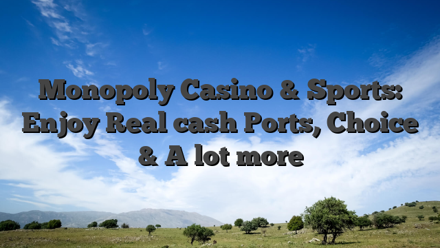 Monopoly Casino & Sports: Enjoy Real cash Ports, Choice & A lot more