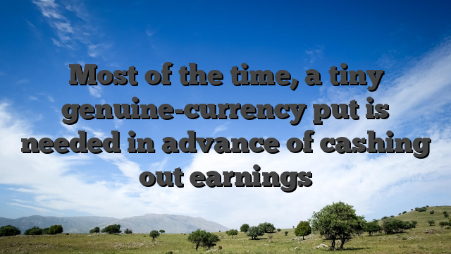 Most of the time, a tiny genuine-currency put is needed in advance of cashing out earnings