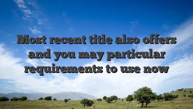 Most recent title also offers and you may particular requirements to use now