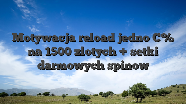 Motywacja reload jedno C% na 1500 zlotych + setki darmowych spinow