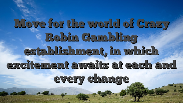 Move for the world of Crazy Robin Gambling establishment, in which excitement awaits at each and every change