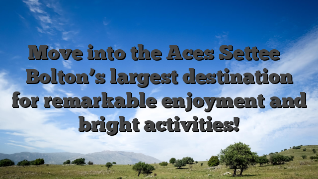 Move into the Aces Settee � Bolton’s largest destination for remarkable enjoyment and bright activities!