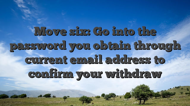 Move six: Go into the password you obtain through current email address to confirm your withdraw