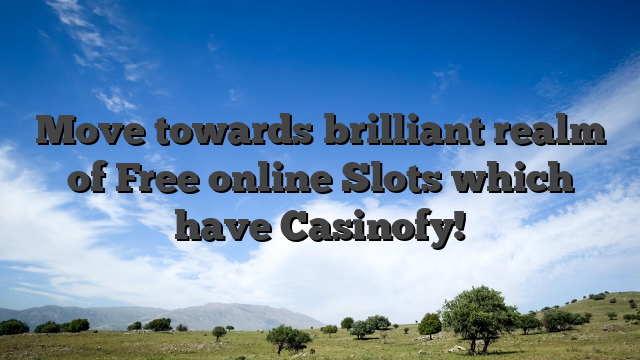 Move towards brilliant realm of Free online Slots which have Casinofy!