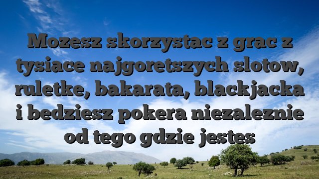 Mozesz skorzystac z grac z tysiace najgoretszych slotow, ruletke, bakarata, blackjacka i bedziesz pokera niezaleznie od tego gdzie jestes