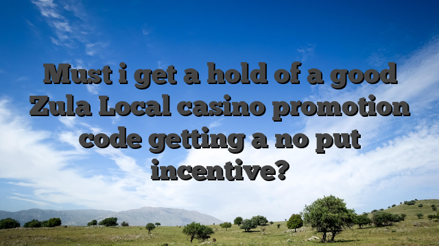 Must i get a hold of a good Zula Local casino promotion code getting a no put incentive?