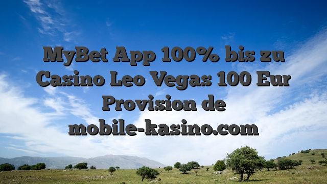 MyBet App 100% bis zu Casino Leo Vegas 100 Eur Provision de mobile-kasino.com