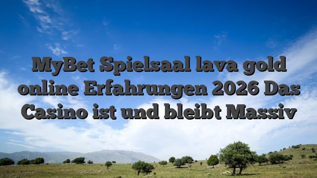 MyBet Spielsaal lava gold online Erfahrungen 2026 Das Casino ist und bleibt Massiv