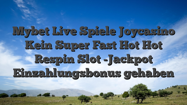 Mybet Live Spiele Joycasino Kein Super Fast Hot Hot Respin Slot -Jackpot Einzahlungsbonus gehaben
