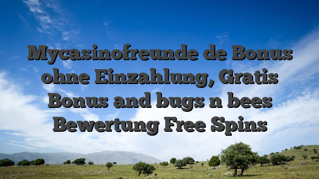 Mycasinofreunde de Bonus ohne Einzahlung, Gratis Bonus and bugs n bees Bewertung Free Spins