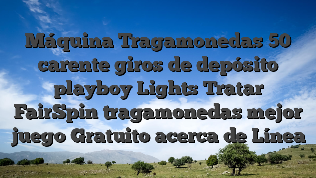 Máquina Tragamonedas 50 carente giros de depósito playboy Lights Tratar FairSpin tragamonedas mejor juego Gratuito acerca de Línea